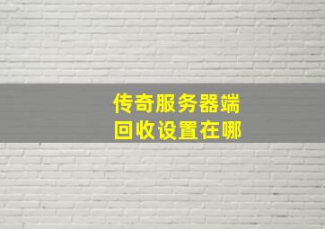 传奇服务器端 回收设置在哪